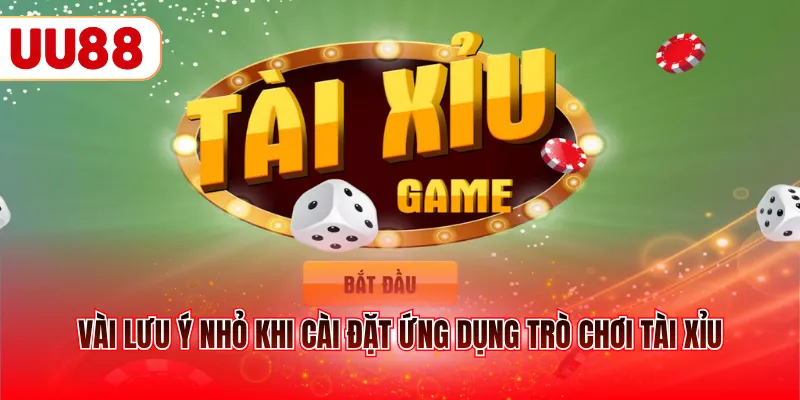 Vài lưu ý nhỏ khi cài đặt ứng dụng trò chơi Tài Xỉu